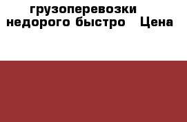 грузоперевозки  , недорого быстро › Цена ­ 500 - Новосибирская обл. Авто » Услуги   . Новосибирская обл.